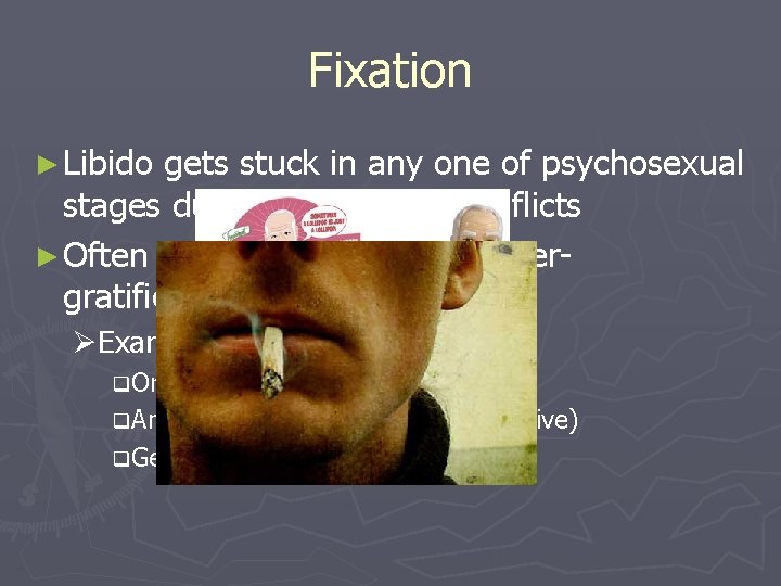 Fixation ► Libido gets stuck in any one of psychosexual stages due to unresolved