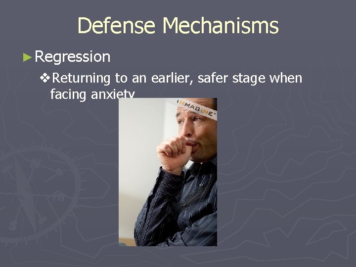Defense Mechanisms ► Regression v. Returning to an earlier, safer stage when facing anxiety