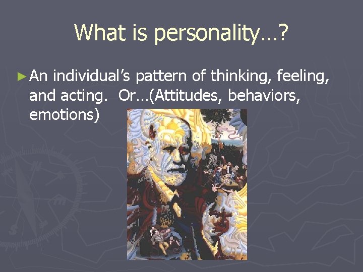 What is personality…? ► An individual’s pattern of thinking, feeling, and acting. Or…(Attitudes, behaviors,