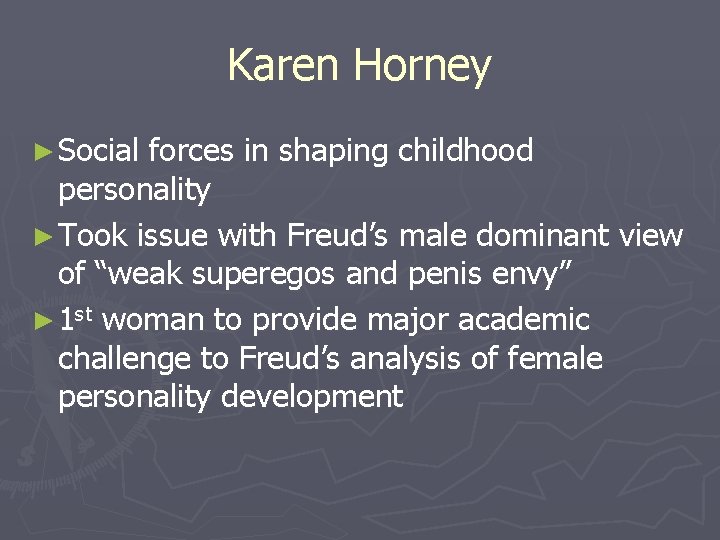 Karen Horney ► Social forces in shaping childhood personality ► Took issue with Freud’s