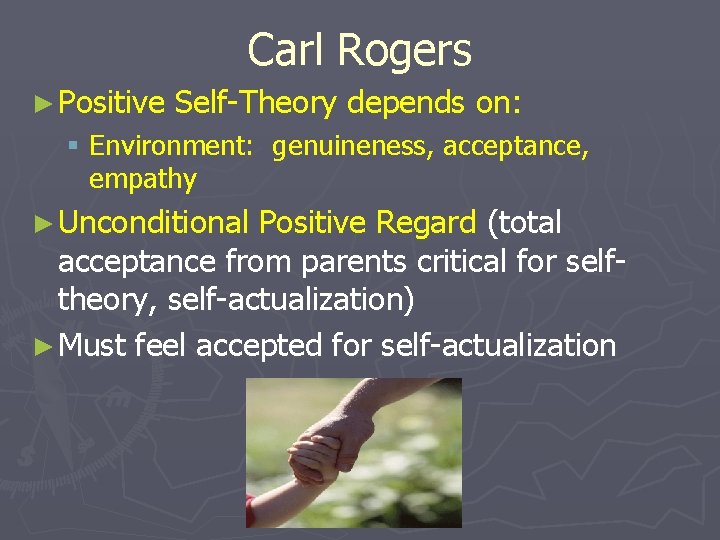 Carl Rogers ► Positive Self-Theory depends on: § Environment: genuineness, acceptance, empathy ► Unconditional