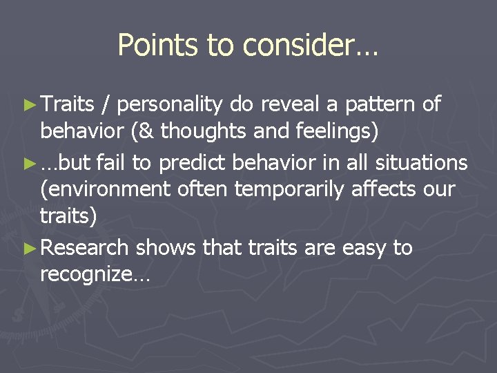 Points to consider… ► Traits / personality do reveal a pattern of behavior (&