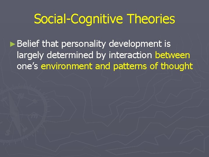 Social-Cognitive Theories ► Belief that personality development is largely determined by interaction between one’s