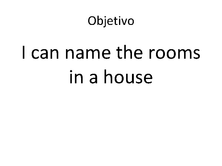 Objetivo I can name the rooms in a house 
