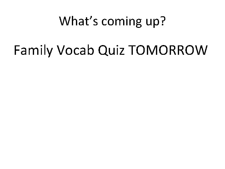 What’s coming up? Family Vocab Quiz TOMORROW 