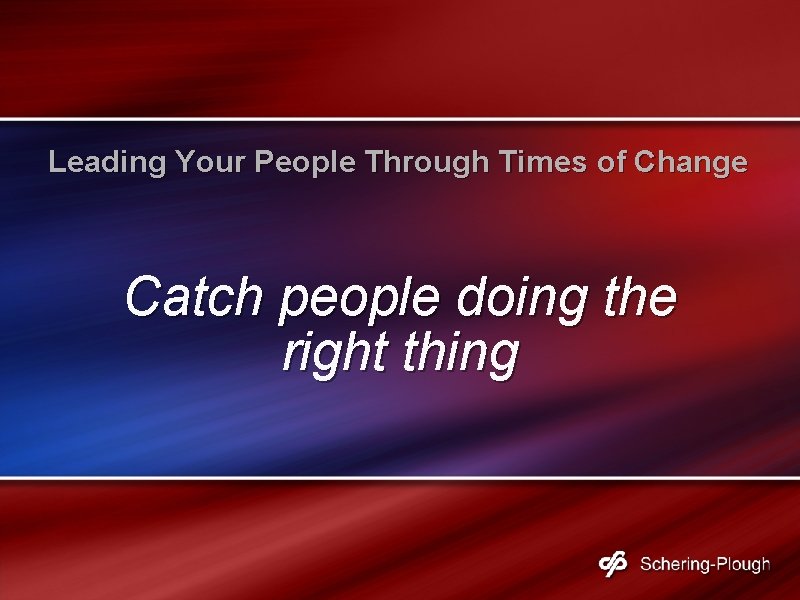 Leading Your People Through Times of Change Catch people doing the right thing 