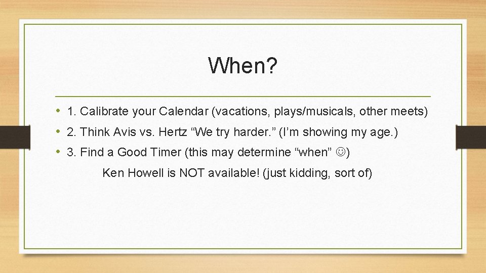 When? • 1. Calibrate your Calendar (vacations, plays/musicals, other meets) • 2. Think Avis