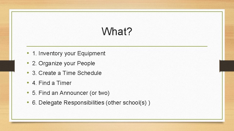 What? • • • 1. Inventory your Equipment 2. Organize your People 3. Create