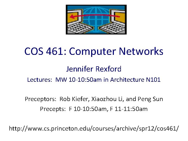 COS 461: Computer Networks Jennifer Rexford Lectures: MW 10 -10: 50 am in Architecture