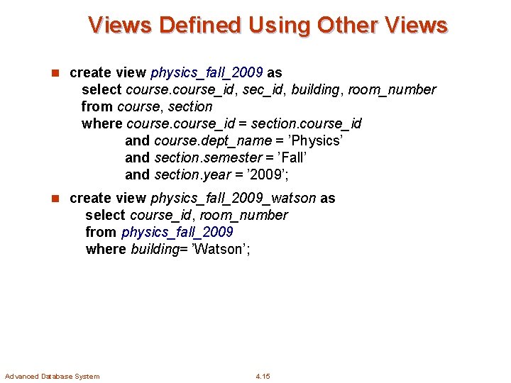 Views Defined Using Other Views n create view physics_fall_2009 as select course_id, sec_id, building,