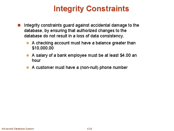 Integrity Constraints n Integrity constraints guard against accidental damage to the database, by ensuring