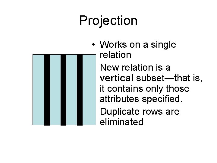 Projection • Works on a single relation • New relation is a vertical subset—that