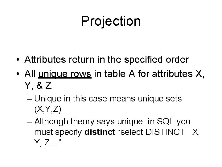 Projection • Attributes return in the specified order • All unique rows in table