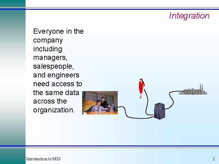 Integration Everyone in the company including managers, salespeople, and engineers need access to the