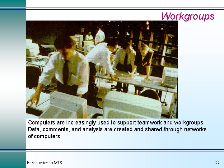 Workgroups Computers are increasingly used to support teamwork and workgroups. Data, comments, and analysis