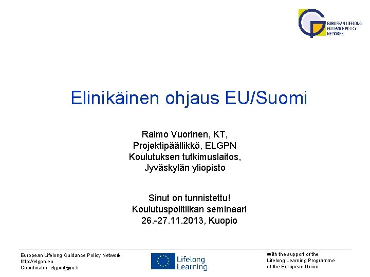 Elinikäinen ohjaus EU/Suomi Raimo Vuorinen, KT, Projektipäällikkö, ELGPN Koulutuksen tutkimuslaitos, Jyväskylän yliopisto Sinut on