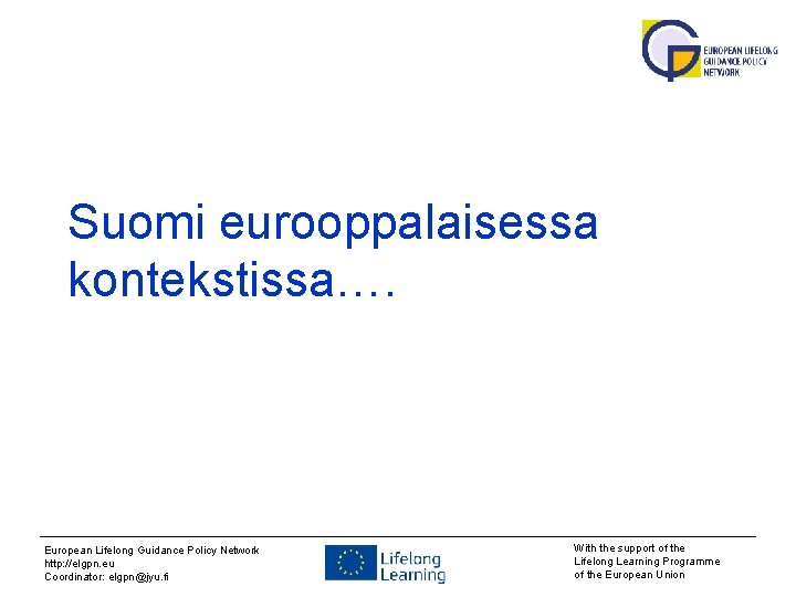 Suomi eurooppalaisessa kontekstissa…. European Lifelong Guidance Policy Network http: //elgpn. eu Coordinator: elgpn@jyu. fi