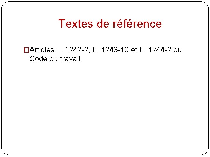 Textes de référence �Articles L. 1242 -2, L. 1243 -10 et L. 1244 -2