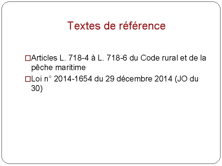 Textes de référence �Articles L. 718 -4 à L. 718 -6 du Code rural