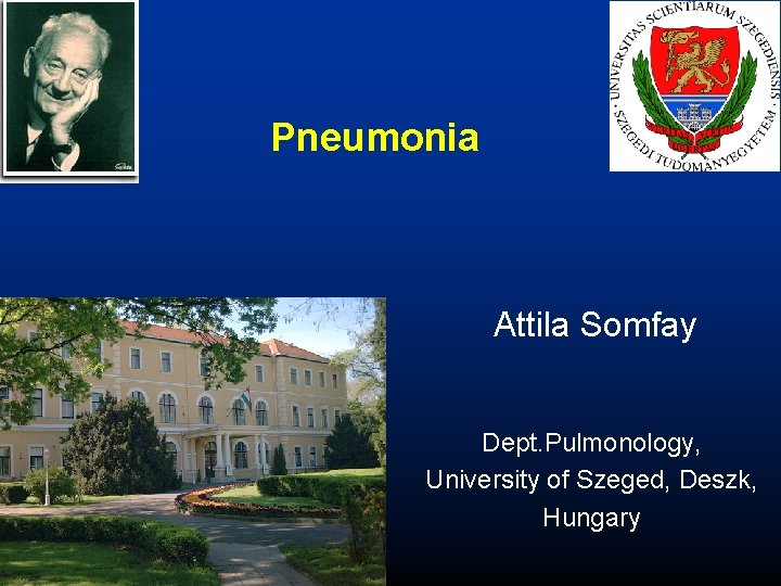 Pneumonia Attila Somfay Dept. Pulmonology, University of Szeged, Deszk, Hungary 