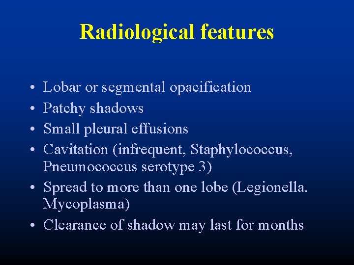 Radiological features • • Lobar or segmental opacification Patchy shadows Small pleural effusions Cavitation