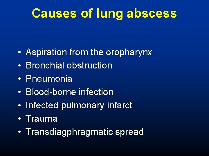 Causes of lung abscess • • Aspiration from the oropharynx Bronchial obstruction Pneumonia Blood-borne