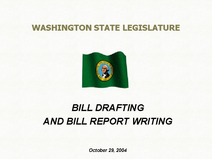 WASHINGTON STATE LEGISLATURE BILL DRAFTING AND BILL REPORT WRITING October 29, 2004 