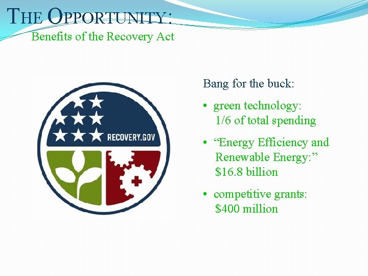 THE OPPORTUNITY: Benefits of the Recovery Act Bang for the buck: • green technology: