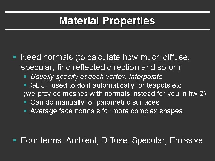 Material Properties § Need normals (to calculate how much diffuse, specular, find reflected direction Material Properties § Need normals (to calculate how much diffuse, specular, find reflected direction