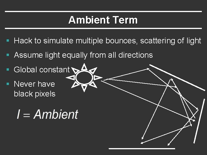 Ambient Term § Hack to simulate multiple bounces, scattering of light § Assume light Ambient Term § Hack to simulate multiple bounces, scattering of light § Assume light