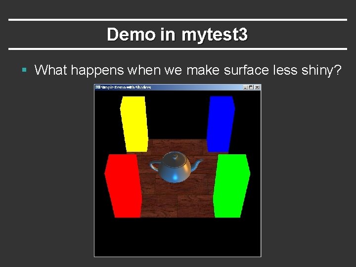 Demo in mytest 3 § What happens when we make surface less shiny? Demo in mytest 3 § What happens when we make surface less shiny?