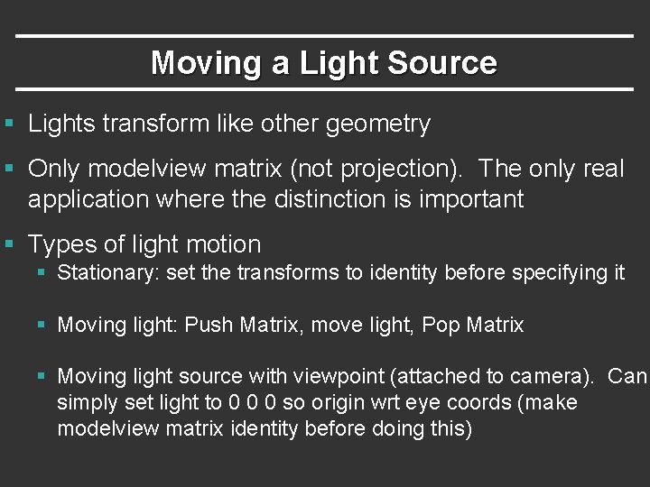 Moving a Light Source § Lights transform like other geometry § Only modelview matrix Moving a Light Source § Lights transform like other geometry § Only modelview matrix