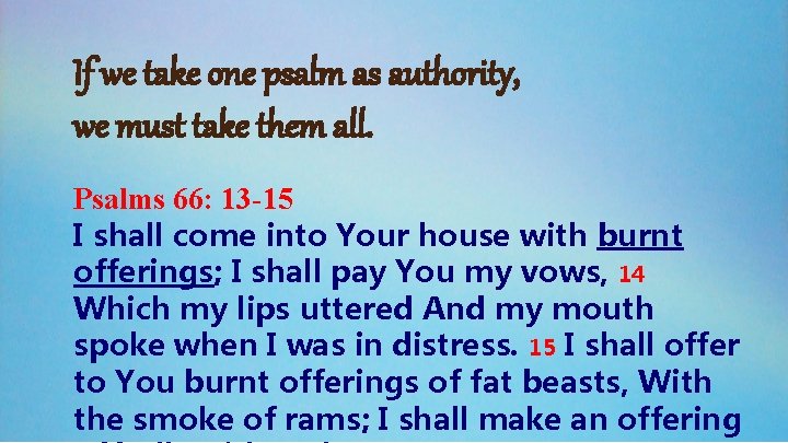 If we take one psalm as authority, we must take them all. Psalms 66: