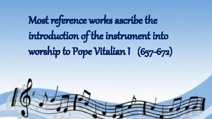 Most reference works ascribe the introduction of the instrument into worship to Pope Vitalian