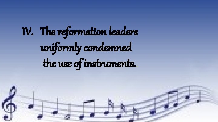 IV. The reformation leaders uniformly condemned the use of instruments. . 