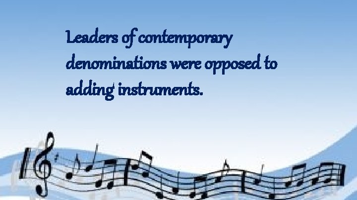 Leaders of contemporary denominations were opposed to adding instruments. 