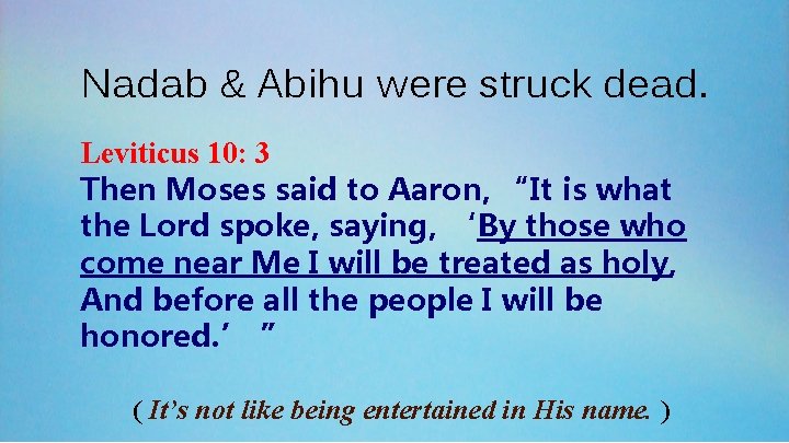 Nadab & Abihu were struck dead. Leviticus 10: 3 Then Moses said to Aaron,