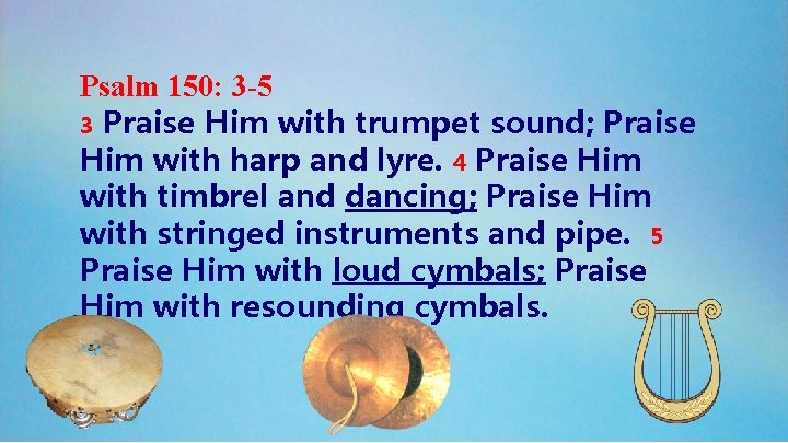 Psalm 150: 3 -5 3 Praise Him with trumpet sound; Praise Him with harp