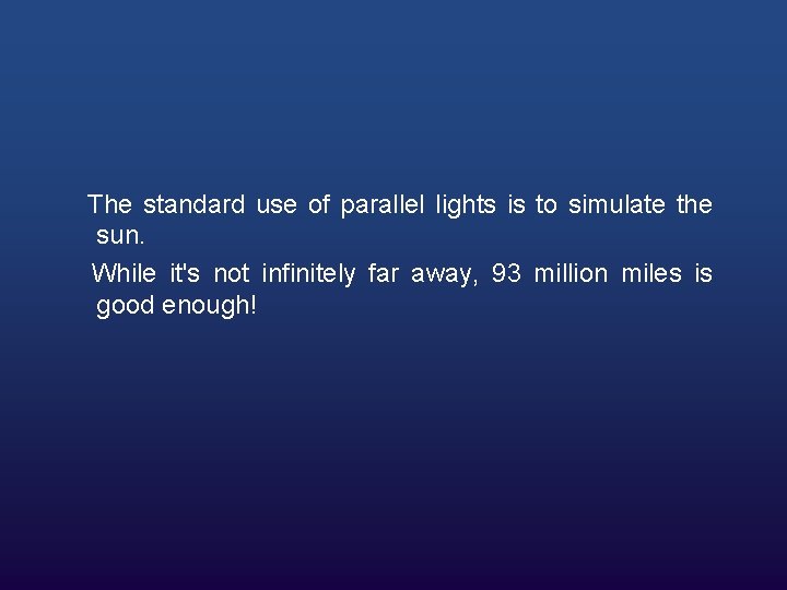 The standard use of parallel lights is to simulate the sun. While it's not