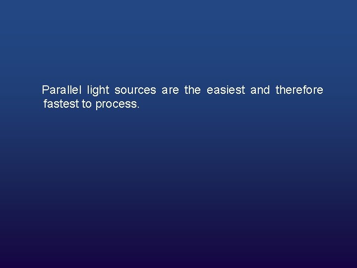 Parallel light sources are the easiest and therefore fastest to process. 