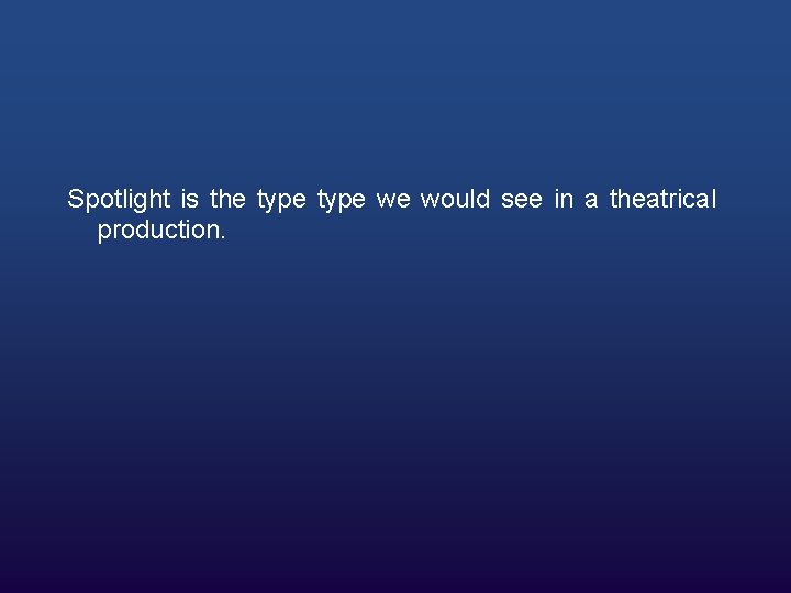 Spotlight is the type we would see in a theatrical production. 