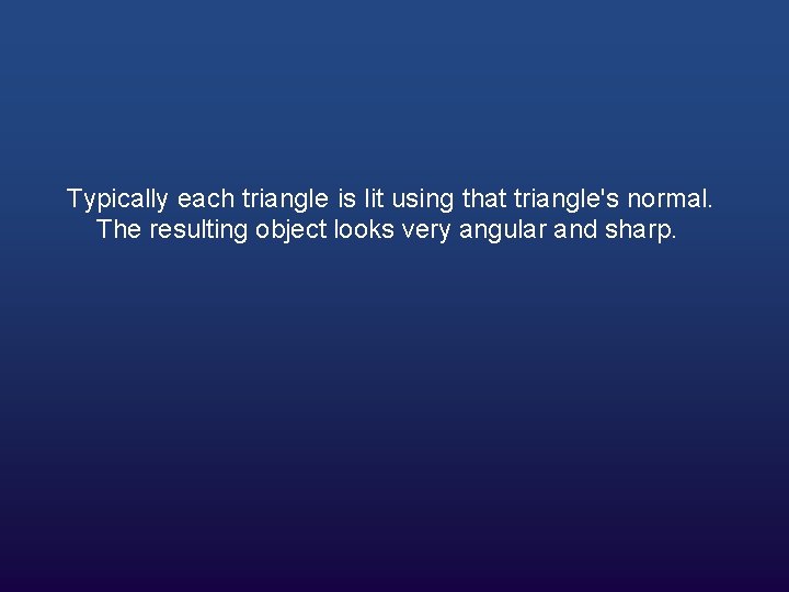 Typically each triangle is lit using that triangle's normal. The resulting object looks very
