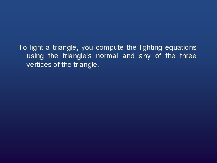 To light a triangle, you compute the lighting equations using the triangle's normal and