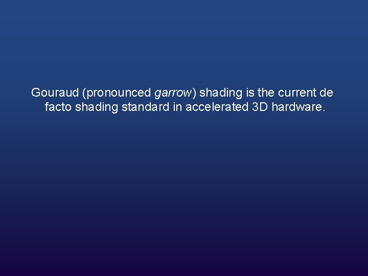 Gouraud (pronounced garrow) shading is the current de facto shading standard in accelerated 3