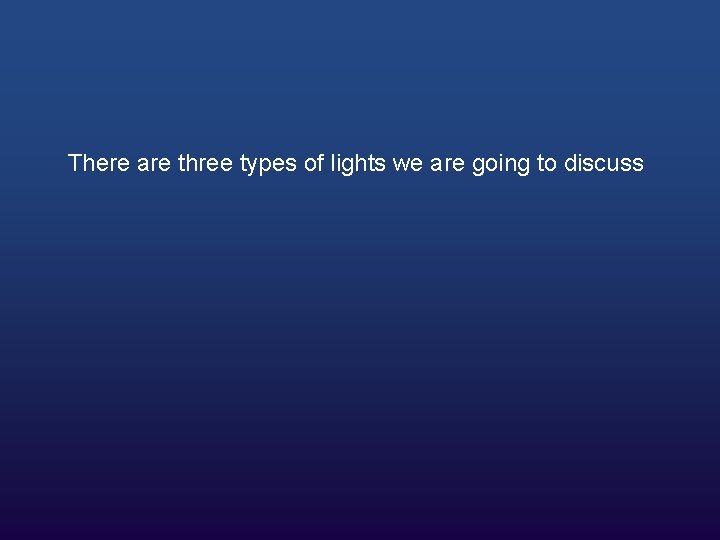 There are three types of lights we are going to discuss 