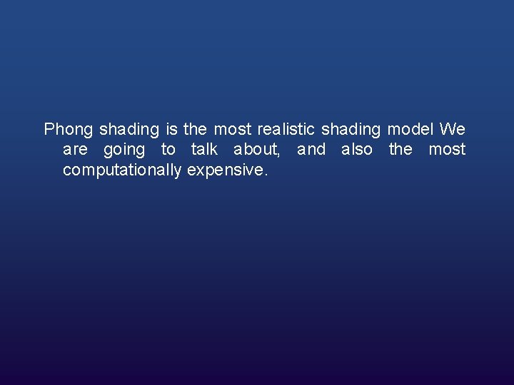 Phong shading is the most realistic shading model We are going to talk about,