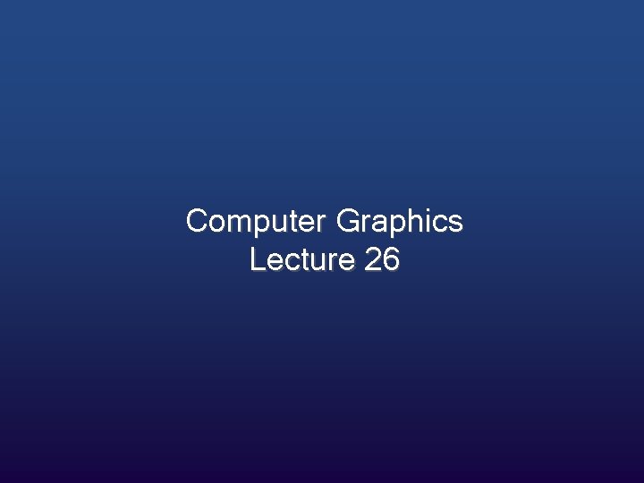 Computer Graphics Lecture 26 