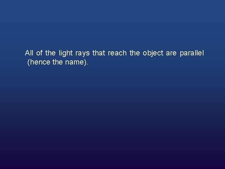 All of the light rays that reach the object are parallel (hence the name).