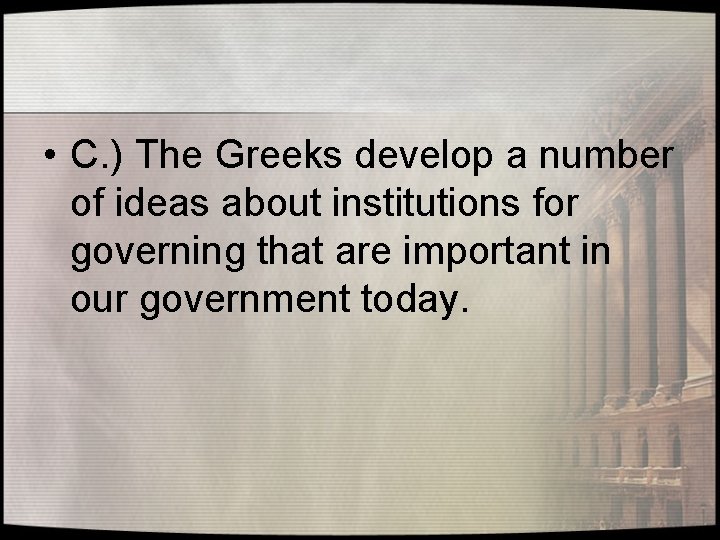  • C. ) The Greeks develop a number of ideas about institutions for