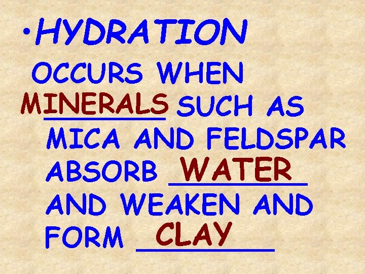  • HYDRATION OCCURS WHEN MINERALS _______ SUCH AS MICA AND FELDSPAR WATER ABSORB